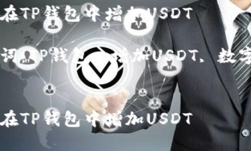 如何在TP钱包中增加USDT

关键词：TP钱包, 增加USDT, 数字货币


如何在TP钱包中增加USDT