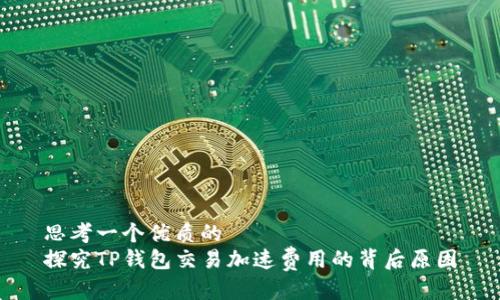 思考一个优质的
探究TP钱包交易加速费用的背后原因
