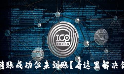  
TP钱包转账成功但未到账？看这里解决你的疑惑