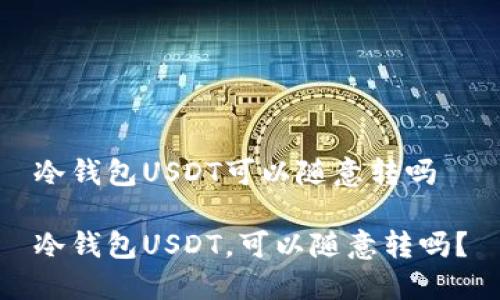 冷钱包USDT可以随意转吗

冷钱包USDT，可以随意转吗？