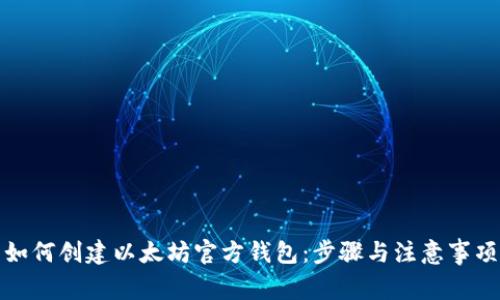 如何创建以太坊官方钱包：步骤与注意事项