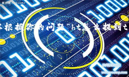 实际上可能需要更多的背景信息来提供确切的内容，但我可以根据你的问题“ht怎么提到t p钱包”来给出一个相关的和关键词，同时提供一些基本结构。

```xml
如何将HT提到TP钱包：完整指南