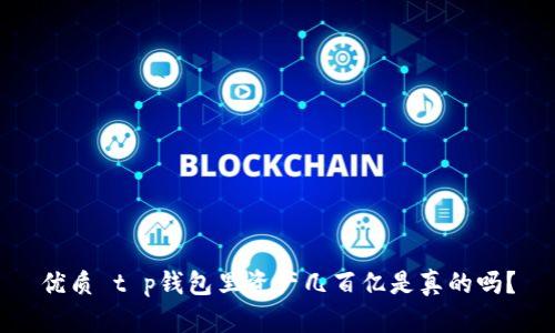 优质 t p钱包里资产几百亿是真的吗？