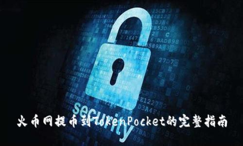 火币网提币到TokenPocket的完整指南