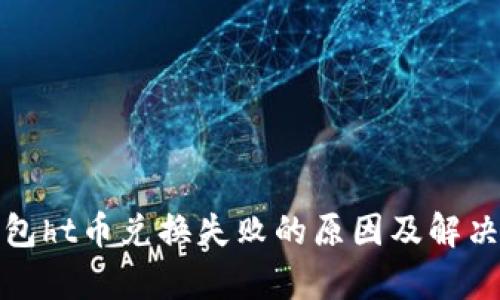 tp钱包ht币兑换失败的原因及解决方案