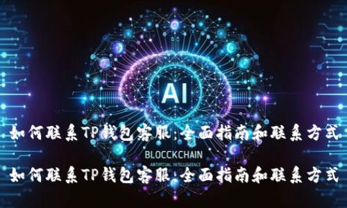 如何联系TP钱包客服：全面指南和联系方式

如何联系TP钱包客服：全面指南和联系方式