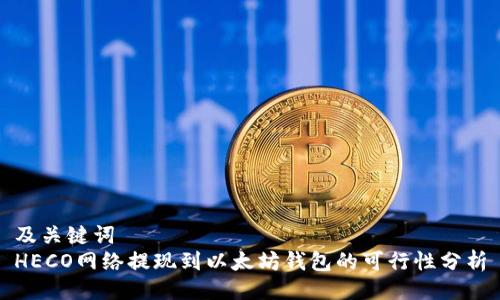 及关键词  
HECO网络提现到以太坊钱包的可行性分析