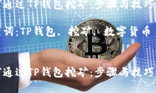 如何通过TP钱包挖矿：步骤与技巧详解

关键词：TP钱包, 挖矿, 数字货币


如何通过TP钱包挖矿：步骤与技巧详解