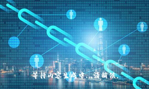 等待内容生成中...请稍候。