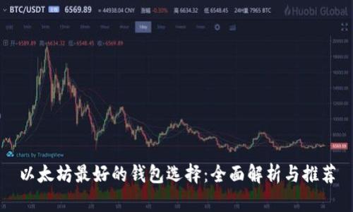 以太坊最好的钱包选择：全面解析与推荐